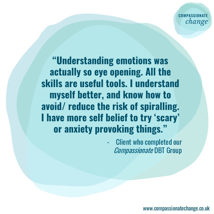 Understanding emotions Quote from group member says: Understanding emotions was actually so eye opening. All the skills are useful tools. I understand myself better, and know how to avoid/ reduce the risk of spiralling. I have more self belief to try ‘scary’ or anxiety provoking things.